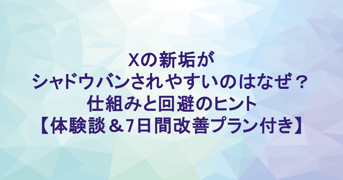 Xの新垢がシャドウバンされやすいのはなぜ？仕組みと回避のヒント【体験談＆7日間改善プラン付き】