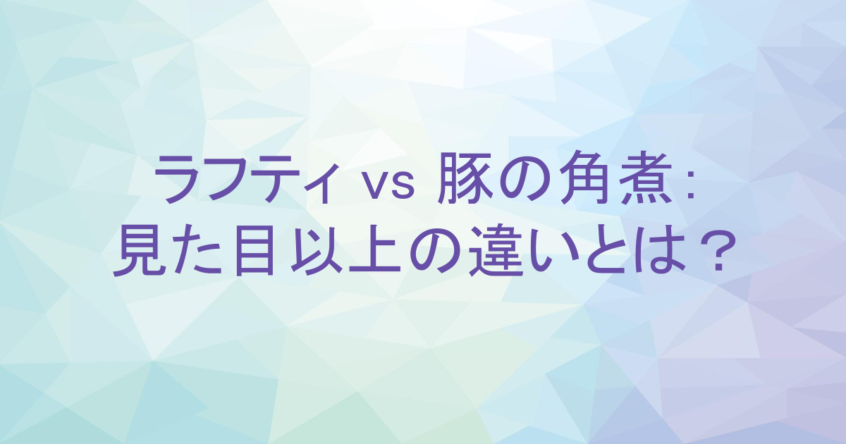 ラフティ vs 豚の角煮： 見た目以上の違いとは？