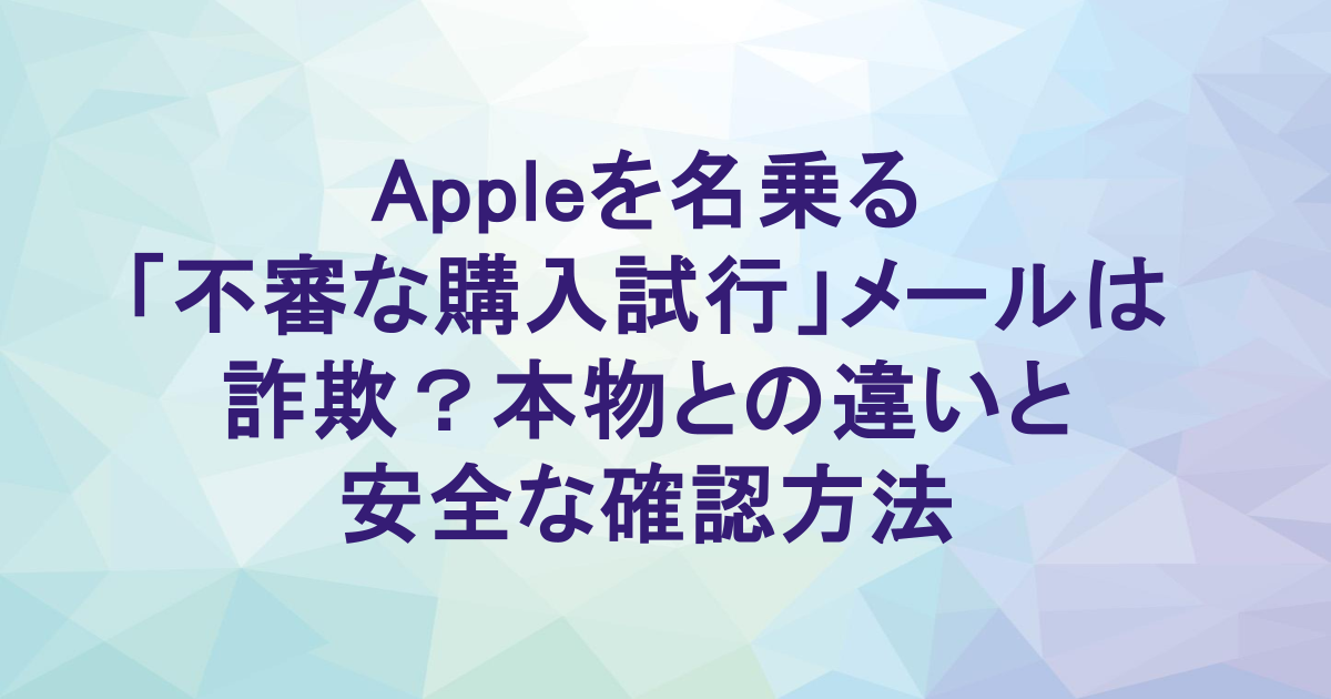 Appleを名乗る「不審な購入試行」メールは詐欺？本物との違いと安全な確認方法