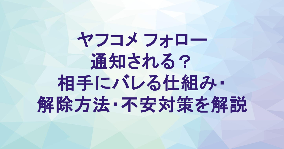 ヤフコメ フォロー 通知される？相手にバレる仕組み・解除方法・不安対策を解説