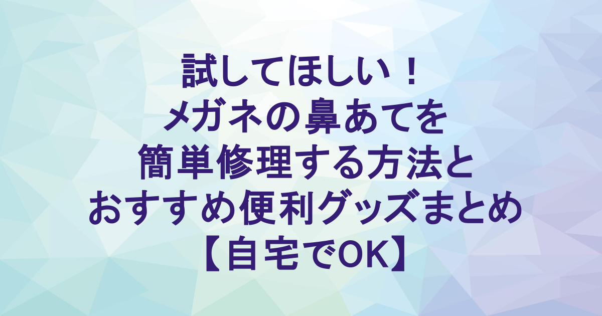 試してほしい！メガネの鼻あてを簡単修理する方法とおすすめ便利グッズまとめ【自宅でOK】